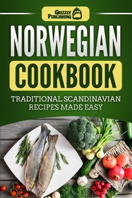 Norwegian Cookbook: Traditional Scandinavian Recipes Made Easy by Publishing, Grizzly