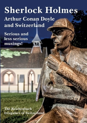 Sherlock Holmes, Arthur Conan Doyle and Switzerland: Serious and less serious musings! by Geisser, Marcus