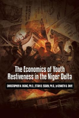 The Economics of Youth Restiveness in the Niger Delta by Ekong, Christopher Christopher N.