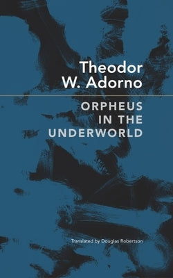 Orpheus in the Underworld: Essays on Music by Adorno, Theodor W.