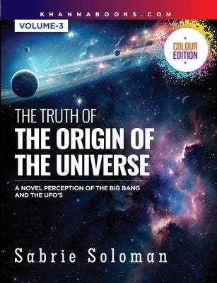 The Truth of the Origin of the Universe (a Novel Perception of the Big Bang and the Ufo's) by Soloman, Sabrie