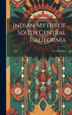 Indian Myths of South Central California by Kroeber, A. L. 1876-1960