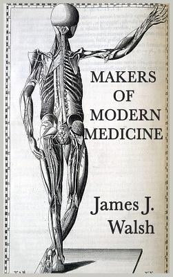 Makers of Modern Medicine by Walsh, James J.