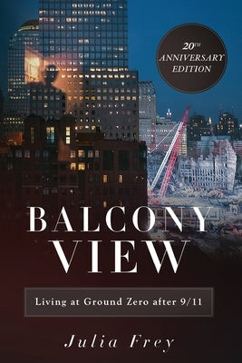 Balcony View, Living at Ground Zero After 9/11: 20th Anniversary Edition by Frey, Julia