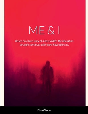 Me & I: Based on a true story of a boy soldier, the liberation struggle continues after guns have been silenced. by Chuma, Dion