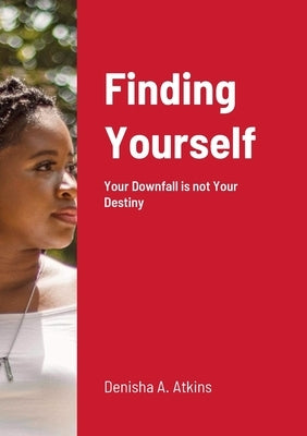 Finding Yourself: Your Downfall is not Your Destiny by Atkins, Denisha A.
