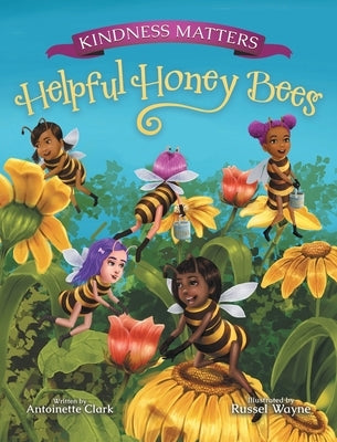 Kindness Matters: Helpful Honey Bees by Clark, Antoinette
