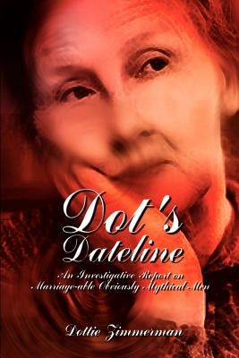 Dot's Dateline: An Investigative Report on Marriage-able Obviously Mythical Men by Zimmerman, Dottie