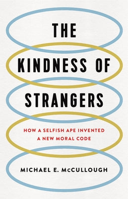 The Kindness of Strangers: How a Selfish Ape Invented a New Moral Code by McCullough, Michael E.