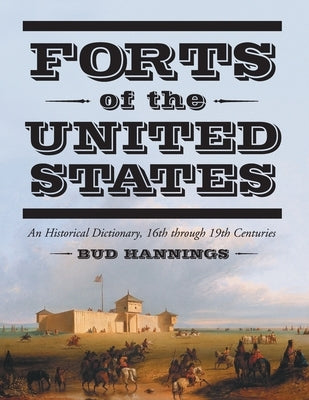 Forts of the United States: An Historical Dictionary, 16th through 19th Centuries by Hannings, Bud