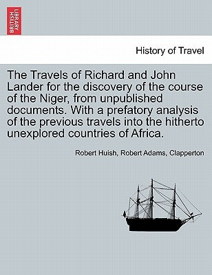 The Travels of Richard and John Lander for the discovery of the course of the Niger, from unpublished documents. With a prefatory analysis of the prev by Huish, Robert
