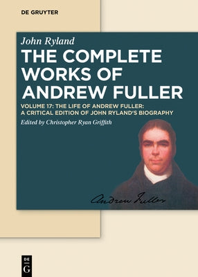 The Life of Andrew Fuller: A Critical Edition of John Ryland's Biography by Griffith, Christopher Ryan