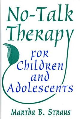 No-Talk Therapy for Children and Adolescents by Straus, Martha B.