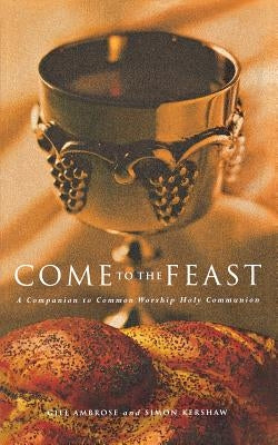 Come to the Feast: A Companion to Holy Communion by Kershaw, Simon