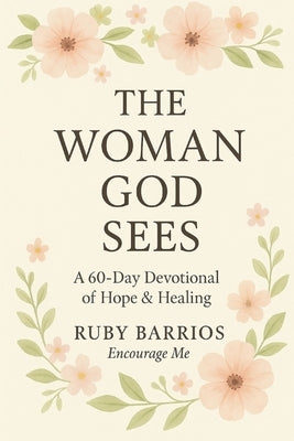 The Woman God Sees: A 60-Day Devotional of Hope & Healing by Barrios, Ruby