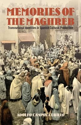 Memories of the Maghreb: Transnational Identities in Spanish Cultural Production by Campoy-Cubillo, Adolfo