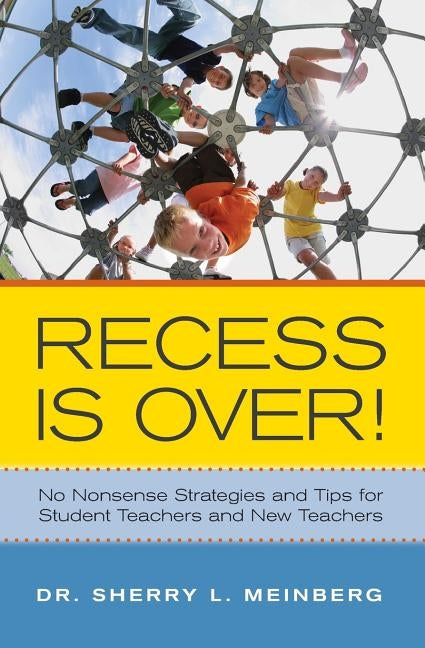 Recess is Over!: No Nonsense Strategies and Tips for Student Teachers and New Teachers by Meinberg, Sherry L.