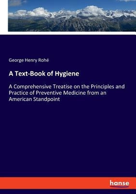 A Text-Book of Hygiene: A Comprehensive Treatise on the Principles and Practice of Preventive Medicine from an American Standpoint by Rohé, George Henry