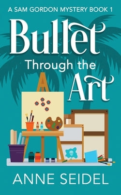 Bullet Through the Art: A Sam Gordon Cozy Mystery by Seidel, Anne