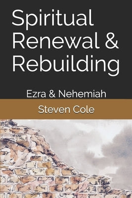 Spiritual Renewal & Rebuilding: Ezra & Nehemiah by Cole, Steven J.