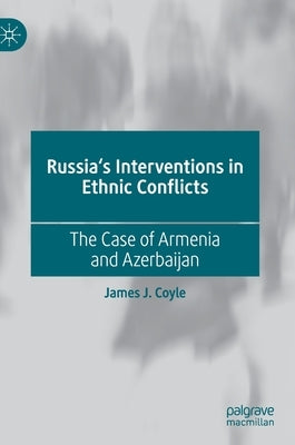 Russia's Interventions in Ethnic Conflicts: The Case of Armenia and Azerbaijan by Coyle, James J.