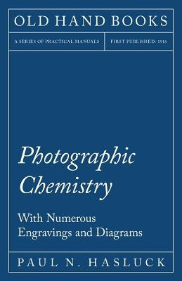 Photographic Chemistry - With Numerous Engravings and Diagrams by Hasluck, Paul N.