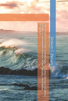 Blue Bonds for Ocean Sustainability: A Global Climate Solutions Insight on Sustainable Finance, Water Security, and Marine Resilience by Brears, Robert C.