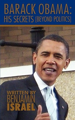 Barack Obama: His Secrets: Beyond Politics by Israel, Benjamin
