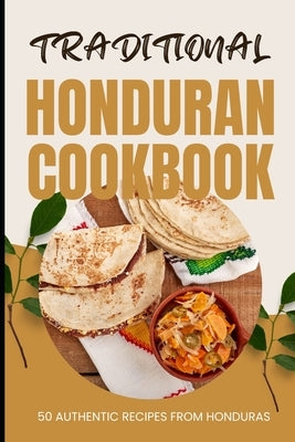Traditional Honduran Cookbook: 50 Authentic Recipes from Honduras by Baker, Ava