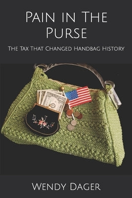 Pain in The Purse: The Tax That Changed Handbag History by Dager, Wendy