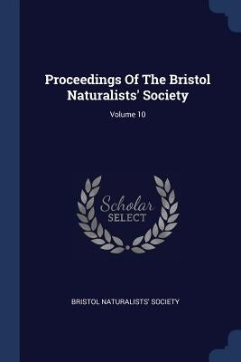 Proceedings Of The Bristol Naturalists' Society; Volume 10 by Society, Bristol Naturalists'