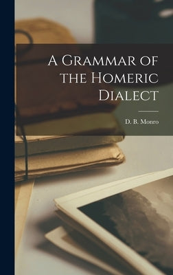 A Grammar of the Homeric Dialect [microform] by Monro, David Binning