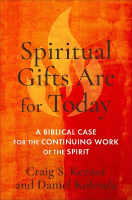 Spiritual Gifts Are for Today: A Biblical Case for the Continuing Work of the Spirit by Keener, Craig S.