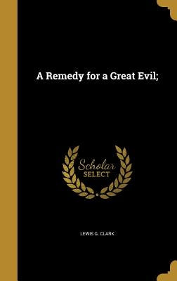 A Remedy for a Great Evil; by Clark, Lewis G.