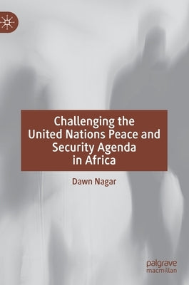 Challenging the United Nations Peace and Security Agenda in Africa by Nagar, Dawn