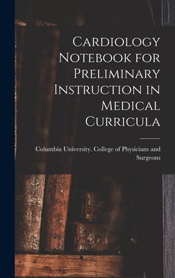 Cardiology Notebook for Preliminary Instruction in Medical Curricula by Columbia University College of Physi