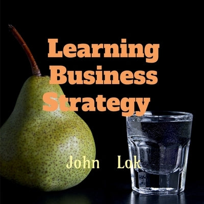 Learning Business Strategy by Lok, John