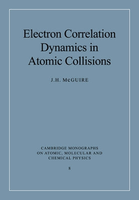 Electron Correlation Dynamics in Atomic Collisions by McGuire, J. H.