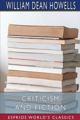 Criticism and Fiction (Esprios Classics) by Howells, William Dean