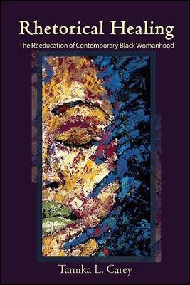 Rhetorical Healing: The Reeducation of Contemporary Black Womanhood by Carey, Tamika L.