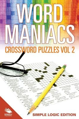 Word Maniacs Crossword Puzzles Vol 2: Simple Logic Edition by Speedy Publishing LLC