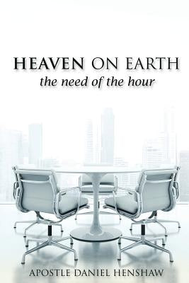 Heaven on Earth, the Need of the Hour by Henshaw, Apostle Daniel