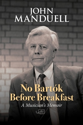 No Bartók Before Breakfast: A Musician's Memoir by Manduell, John