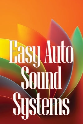 Easy Auto Sound Systems: An Introduction To Crucial Auto Repair, Maintenance, And Upkeep by Hawks, Ariana
