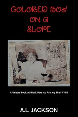 Colored Boy on a Slope: A Unique Look at Black Parents Raising Their Child by Jackson, A. L.