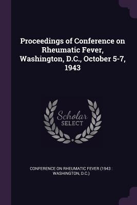 Proceedings of Conference on Rheumatic Fever, Washington, D.C., October 5-7, 1943 by Conference on Rheumatic Fever (1943 Wa