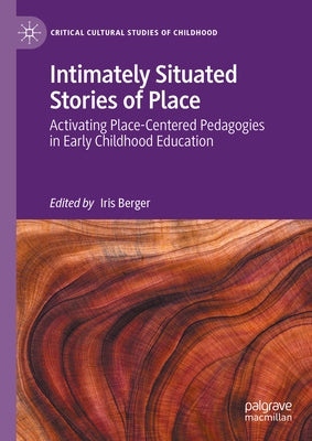 Intimately Situated Stories of Place: Activating Place-Centered Pedagogies in Early Childhood Education by Berger, Iris