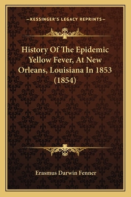 History Of The Epidemic Yellow Fever, At New Orleans, Louisiana In 1853 (1854) by Fenner, Erasmus Darwin