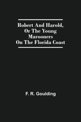 Robert And Harold, Or The Young Marooners On The Florida Coast by R. Goulding, F.