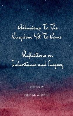 Allusions To The Kingdom Yet To Come by Werner, Erin M.